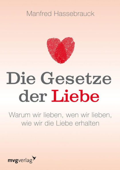 Die Gesetze der Liebe: Warum wir lieben, wen wir lieben, wie wir die Liebe erhalten