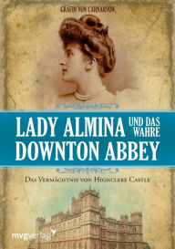 Title: Lady Almina und das wahre Downton Abbey: Das Vermächtnis von Highclere Castle, Author: Gräfin von Carnarvon