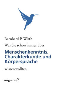 Title: Was Sie schon immer über Menschenkenntnis, Körpersprache und Charakterkunde wissen wollten, Author: Bernhard P. Wirth