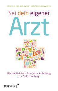 Title: Sei dein eigener Arzt: Die medizinisch fundierte Anleitung zur Selbstheilung, Author: Jeal Backe