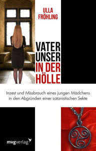 Title: Vater unser in der Hölle: Inzest und Missbrauch eines Mädchens in den Abgründen einer satanistischen Sekte, Author: Ulla Fröhling