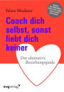 Coach dich selbst, sonst liebt dich keiner: Der ultimative Beziehungsguide