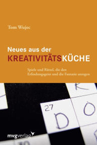Title: Neues aus der Kreativitätsküche: Spiele und Rätsel, die den Erfindungsgeist und die Fantasie anregen, Author: Tom Wujec
