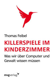 Title: Killerspiele im Kinderzimmer: Was wir über Computer und Gewalt wissen müssen, Author: Thomas Feibel