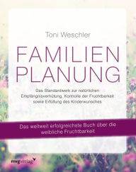Title: Familienplanung: Das Standardwerk zur natürlichen Empfängnisverhütung, Kontrolle der Fruchtbarkeit sowie Erfüllung des Kinderwunsches, Author: Toni Weschler