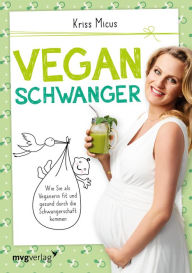 Title: Vegan schwanger: Wie Sie als Veganerin fit und gesund durch die Schwangerschaft kommen, Author: Kriss Micus-Patzina