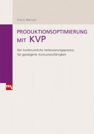 Title: Produktionsoptimierung mit KVP: Der kontinuierliche Verbesserungsprozess für gesteigerte Konkurrenzfähigkeit, Author: Frank Menzel