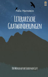 Title: Literarische Gratwanderungen: Der Mensch auf der Suche nach Gott, Author: Felix Hornstein