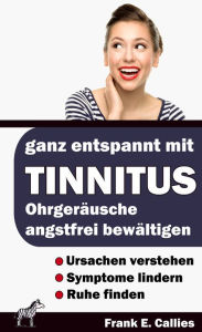 Title: Ganz entspannt mit Tinnitus: Wege aus der Tinnitus-Falle Tinnitus richtig verstehen und entspannt bewältigen, Author: Frank Callies