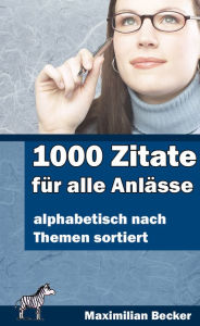 Title: 1000 Zitate für alle Anlässe: alphabetisch nach Themen sortiert, Author: Maximilian Becker