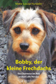 Title: Bobby, der kleine Frechdachs: Ein Charmeur im Pelz erobert alle Herzen, Author: Marie-Louise Hunkeler