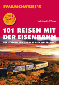 Title: 101 Reisen mit der Eisenbahn - Reiseführer von Iwanowski: Die schönsten Strecken in aller Welt, Author: Armin E. Möller