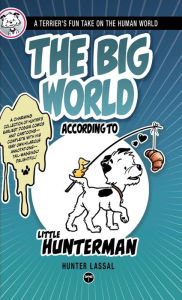 Title: The Big World According to Little Hunterman: A Terrier's Fun Take on the Human World, Author: Hunter Lassal