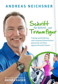 Title: Schritt für Schritt zur Traumfigur: Training und Ernährung nach neuesten Erkenntnissen - gönnen Sie sich Ihren eigenen Personal Trainer!, Author: Andreas Neichsner