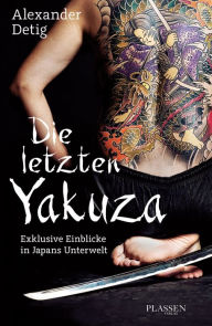 Title: Die letzten Yakuza: Exklusive Einblicke in Japans Unterwelt, Author: Alexander Detig