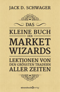 Title: Das kleine Buch der Market Wizards: Lektionen von den größten Tradern aller Zeiten, Author: Jack D. Schwager