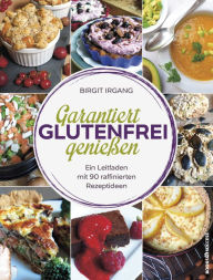 Title: Garantiert glutenfrei genießen: Ein Leitfaden mit 90 raffinierten Rezeptideen, Author: Birgit Irgang