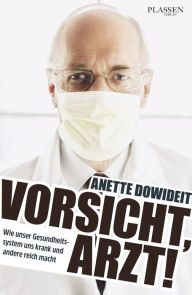 Title: Vorsicht, Arzt!: Wie unser Gesundheitssystem uns krank und andere reich macht, Author: Anette Dowideit