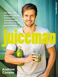 Title: Juiceman: Mit über 100 leckeren Säften, Smoothies und gesunden Gerichten für die ganze Familie, Author: Andrew Cooper