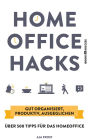 Homeoffice Hacks: Gut organisiert, produktiv, ausgeglichen - über 500 Tipps für das Homeoffice