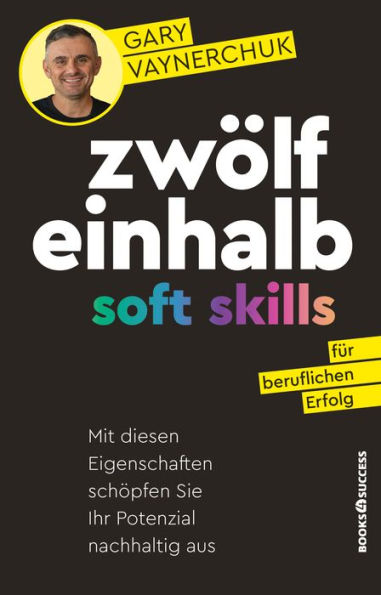 Zwölfeinhalb Soft Skills für beruflichen Erfolg: Mit diesen Eigenschaften schöpfen Sie Ihr Potenzial nachhaltig aus