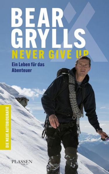 Bear Grylls: Never Give Up: Ein Leben für das Abenteuer - die neue Autobiografie