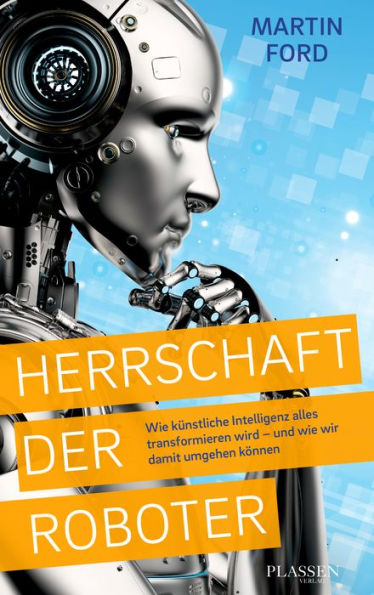 Herrschaft der Roboter: Wie künstliche Intelligenz alles transformieren wird - und wie wir damit umgehen können