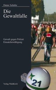 Title: Die Gewaltfalle: Gewalt gegen Polizei, Einsatzbewältigung, Author: Dieter Schäfer