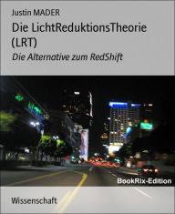 Title: Die LichtReduktionsTheorie (LRT): Die Alternative zum RedShift, Author: Justin MADER