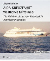 Title: AIDA-KREUZFAHRT Westliches Mittelmeer: Die Wahrheit als lustiger Reisebericht mit vielen Privatfotos, Author: Jürgen Reintjes