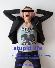 Title: Stupid Life: Under the influence of strong antidepressants, Author: Mike McQueen