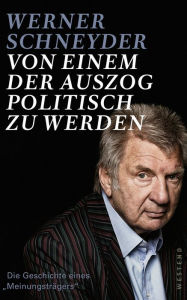 Title: Von einem, der auszog, politisch zu werden: Die Geschichte eines Meinungsträgers, Author: Werner Schneyder