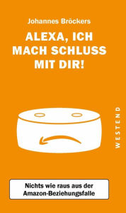 Title: Alexa, ich mach Schluss mit dir: Raus aus der Amazon-Beziehungsfalle, Author: Johannes Bröckers
