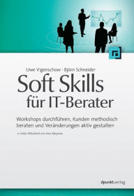 Title: Soft Skills für IT-Berater: Workshops durchführen, Kunden methodisch beraten und Veränderungen aktiv gestalten, Author: Uwe Vigenschow