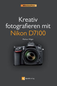 Title: Kreativ fotografieren mit Nikon D7100, Author: Markus Wäger