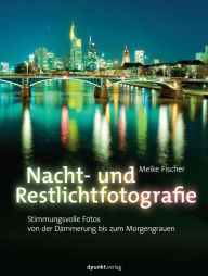 Title: Nacht- und Restlichtfotografie: Stimmungsvolle Fotos von der Dämmerung bis zum Morgengrauen, Author: Meike Fischer
