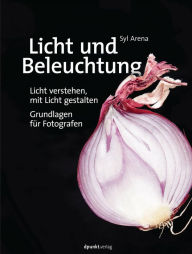 Title: Licht und Beleuchtung: Licht verstehen, mit Licht gestalten - Grundlagen für Fotografen, Author: Syl Arena