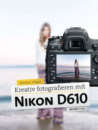 Title: Kreativ fotografieren mit Nikon D610, Author: Markus Wäger