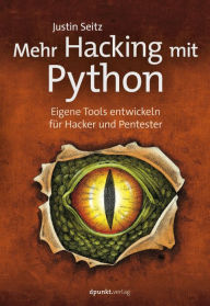 Title: Mehr Hacking mit Python: Eigene Tools entwickeln für Hacker und Pentester, Author: Justin Seitz