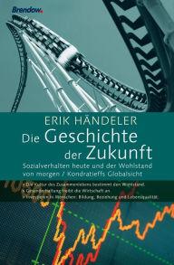 Title: Die Geschichte der Zukunft: Sozialverhalten heute und der Wohlstand von morgen / Kondratieffs Globalsicht, Author: Erik Händeler