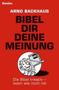 Title: Bibel dir deine Meinung: Die Bibel kreativ - lesen wie noch nie, Author: Arno Backhaus