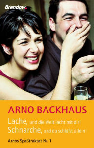 Title: Lache, und die Welt lacht mit dir! Schnarche, und du schläfst allein!: Arnos Spaßtraktat Nr. 1, Author: Arno Backhaus