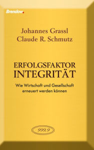 Title: Erfolgsfaktor Integrität: Wie Wirtschaft und Gesellschaft erneuert werden können, Author: Johannes Grassl