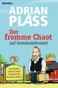 Title: Der fromme Chaot auf Gemeindefreizeit: Das diesmal wirklich letzte Tagebuch des frommen Chaoten, Author: Adrian Plass