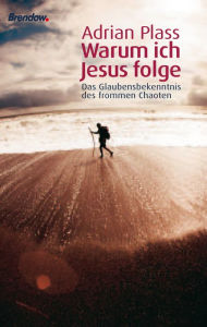 Title: Warum ich Jesus folge: Das Glaubensbekenntnis des frommen Chaoten, Author: Adrian Plass