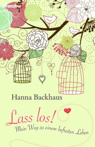 Title: Lass los!: Mein Weg zu einem befreiten Leben, Author: Hanna Backhaus