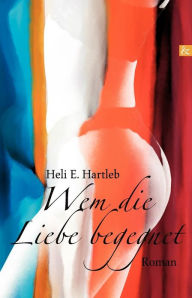 Title: Wem die Liebe begegnet, Author: Heli E. Hartleb