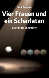 Title: Vier Frauen und ein Scharlatan: Satirischer Esothriller, Author: Eva S. Bernauer