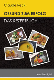 Title: Gesund zum Erfolg - Das Rezeptbuch, Author: Claude Reck
