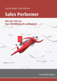 Title: Sales Performer: Wie Sie sich zur Top-Vertriebskraft entwickeln, Author: Sascha Kugler